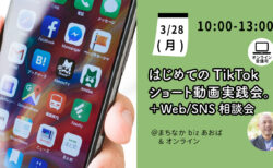 【3月28日(月)】はじめてのTikTokショート動画実践会。＋Web/SNS相談会